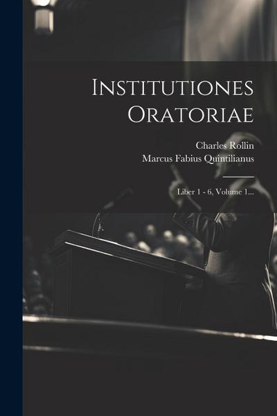 Institutiones Oratoriae: Liber 1 - 6, Volume 1...