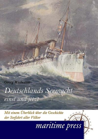 Deutschlands Seemacht einst und jetzt: Mit einem Ueberblick ueber die Geschichte der Seefahrt aller Voelker