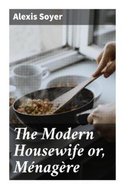 The Modern Housewife or, Ménagère