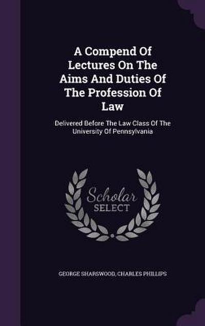 A Compend Of Lectures On The Aims And Duties Of The Profession Of Law