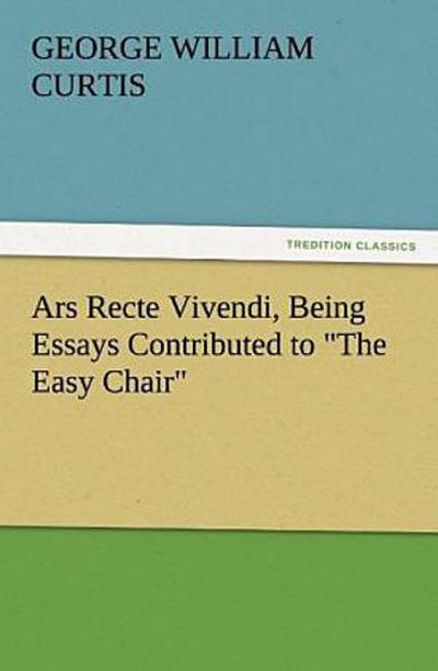 Ars Recte Vivendi, Being Essays Contributed to "The Easy Chair"
