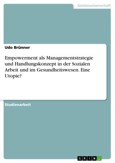 Empowerment als Managementstrategie und Handlungskonzept in der Sozialen Arbeit und im Gesundheitswesen. Eine Utopie?