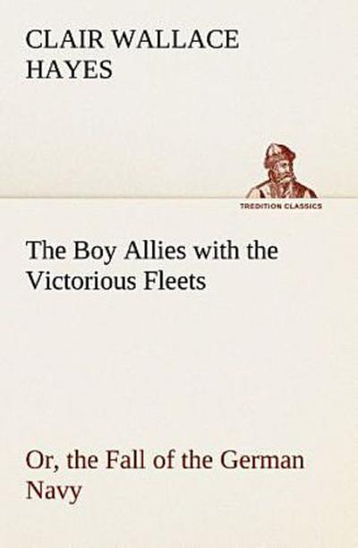 The Boy Allies with the Victorious Fleets Or, the Fall of the German Navy