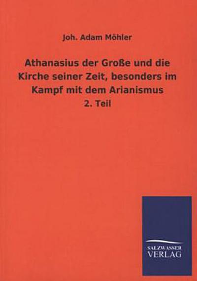 Athanasius der Große und die Kirche seiner Zeit, besonders im Kampf mit dem Arianismus