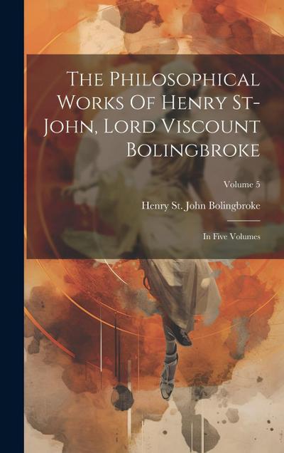 The Philosophical Works Of Henry St-john, Lord Viscount Bolingbroke: In Five Volumes; Volume 5