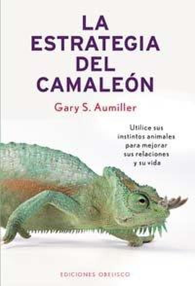 La Estrategia del Camaleon: Utilice Sus Instintos Animales Para Mejorar Sus Relaciones y su Vida