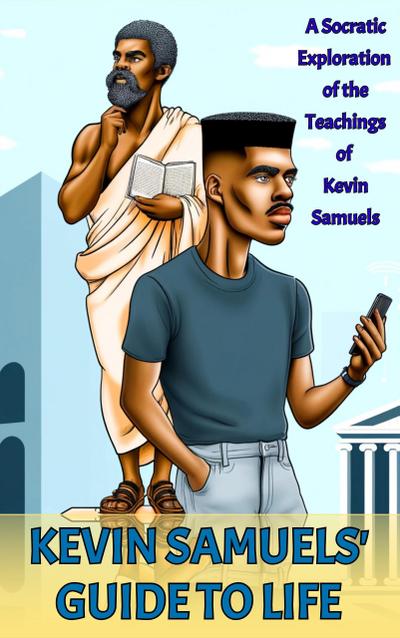 Kevin Samuels’ Guide to Life: A Socratic Exploration of the Teachings of Kevin Samuels