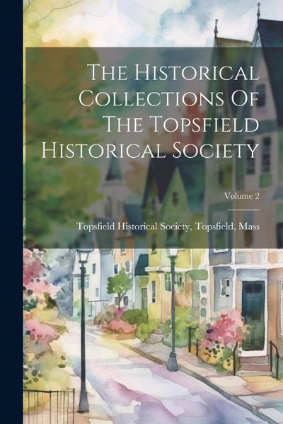 The Historical Collections Of The Topsfield Historical Society; Volume 2