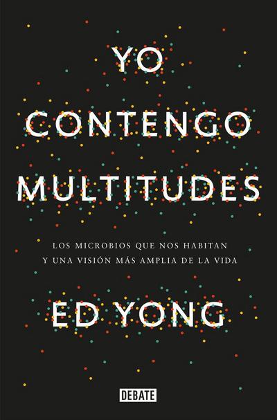Yo Contengo Multitudes: Los Microbios Que Nos Habitan Y Una Mayor Visión de la Vida / I Contain Multitudes: The Microbes Within Us and a Grander View of Life