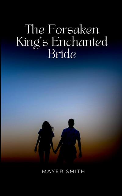 The Forsaken King’s Enchanted Bride