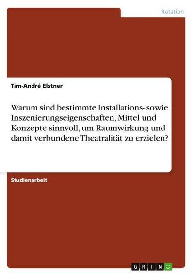 Warum sind bestimmte Installations- sowie Inszenierungseigenschaften,   Mittel und Konzepte sinnvoll, um Raumwirkung und   damit verbundene Theatralität zu erzielen? - Tim-André Elstner