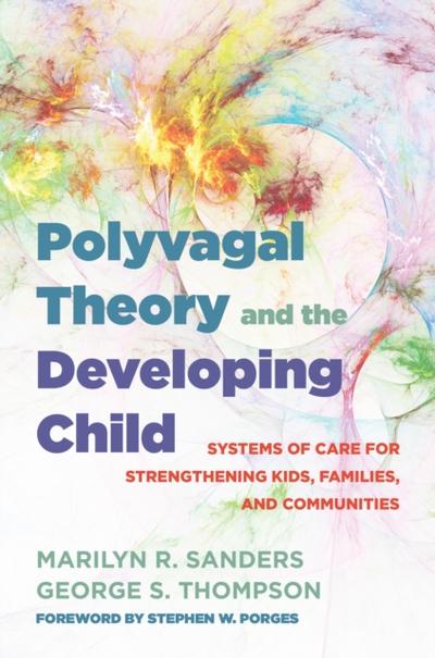 Polyvagal Theory and the Developing Child: Systems of Care for Strengthening Kids, Families, and Communities (Norton Series on Interpersonal Neurobiology)