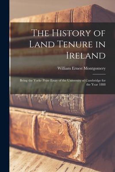 The History of Land Tenure in Ireland: Being the Yorke Prize Essay of the University of Cambridge for the Year 1888