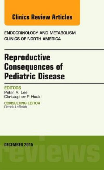 Reproductive Consequences of Pediatric Disease, an Issue of Endocrinology and Metabolism Clinics of North America