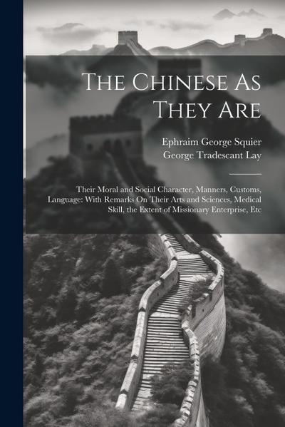 The Chinese As They Are: Their Moral and Social Character, Manners, Customs, Language: With Remarks On Their Arts and Sciences, Medical Skill