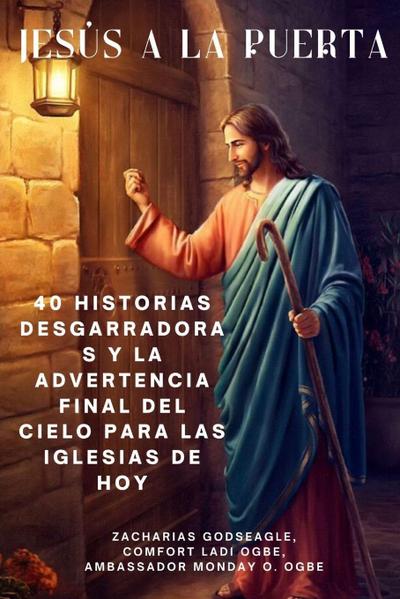 JESÚS A LA PUERTA 40 historias desgarradoras y la advertencia final del Cielo para las iglesias de HOY