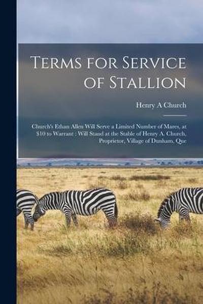 Terms for Service of Stallion [microform]: Church’s Ethan Allen Will Serve a Limited Number of Mares, at $10 to Warrant: Will Stand at the Stable of H