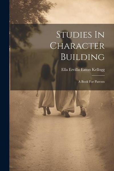 Studies In Character Building: A Book For Parents