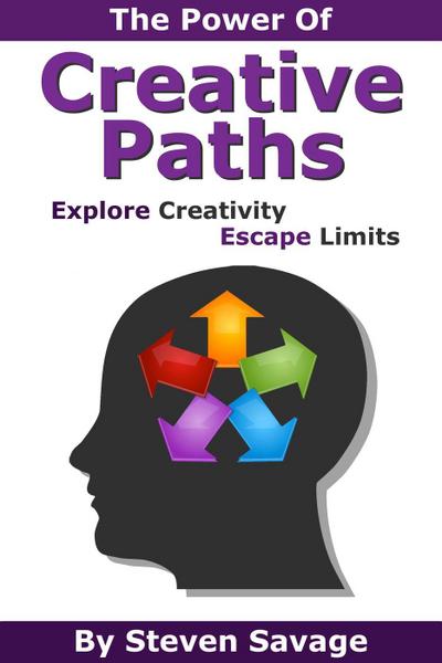 The Power Of Creative Paths: Explore Creativity, Escape Limits (Steve’s Creative Advice, #1)