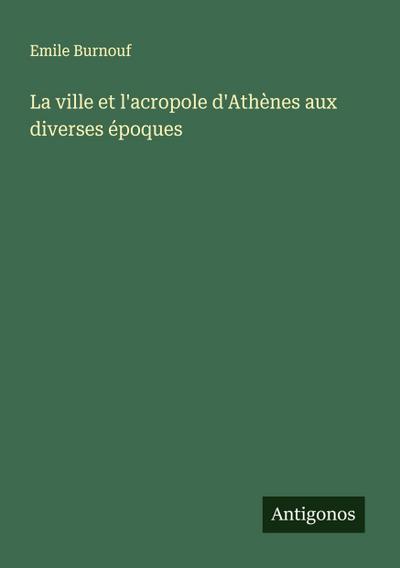 La ville et l’acropole d’Athènes aux diverses époques