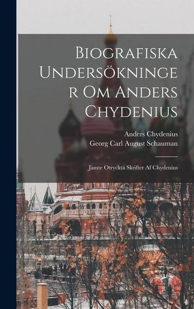 Biografiska Undersökninger Om Anders Chydenius: Jämte Otryckta Skrifter Af Chydenius