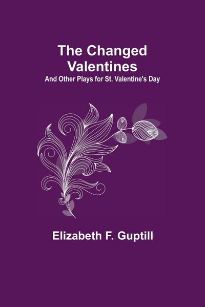 The Changed Valentines; And Other Plays For St. Valentine’S Day