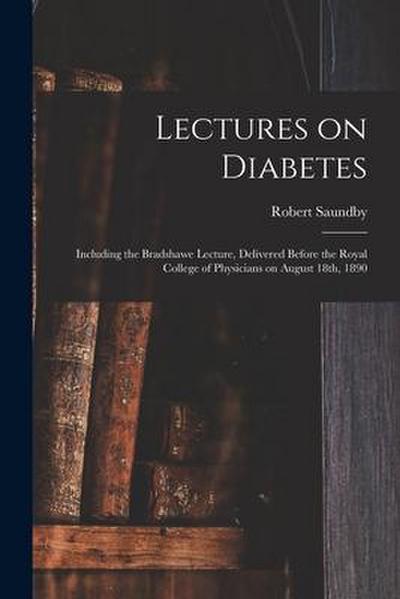 Lectures on Diabetes: Including the Bradshawe Lecture, Delivered Before the Royal College of Physicians on August 18th, 1890