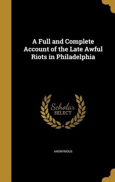 A Full and Complete Account of the Late Awful Riots in Philadelphia
