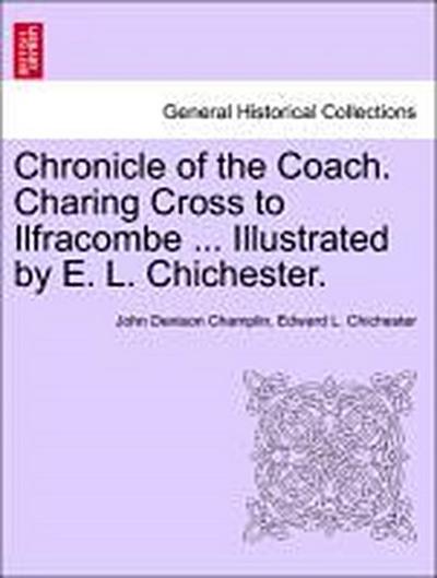 Chronicle of the Coach. Charing Cross to Ilfracombe ... Illustrated by E. L. Chichester.