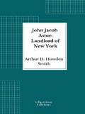 John Jacob Astor: Landlord of New York