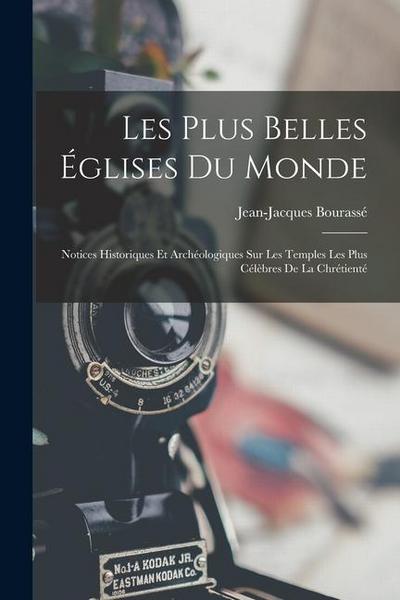 Les Plus Belles Églises Du Monde: Notices Historiques Et Archéologiques Sur Les Temples Les Plus Célèbres De La Chrétienté