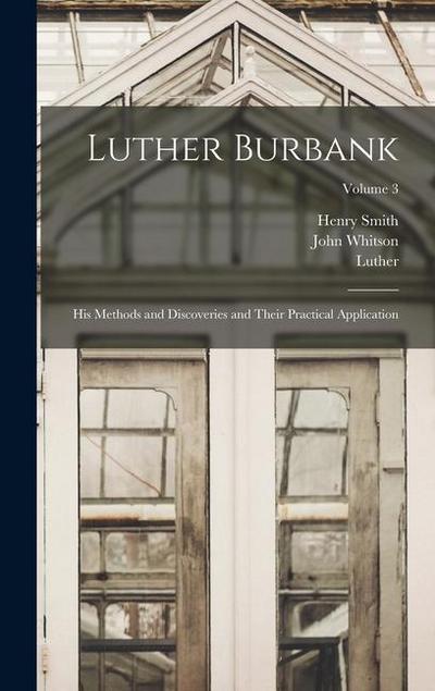 Luther Burbank: His Methods and Discoveries and Their Practical Application; Volume 3