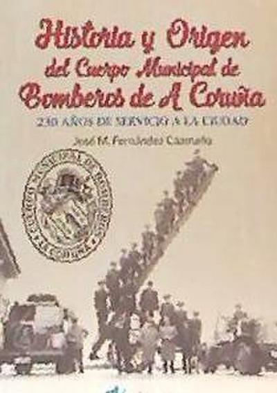 HISTORIA Y ORIGEN DEL CUERPO MUNICIPAL DE BOMBEROS DE A CORUÑA . 230 AÑOS DE SERVICIO A LA CIUDAD