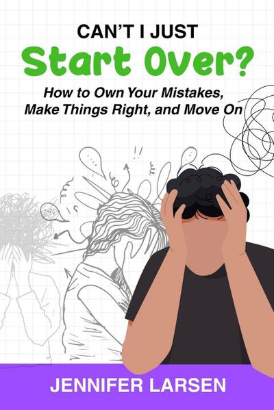 Can’t I Just Start Over?  How to Own Your Mistakes, Make Things Right, and Move On