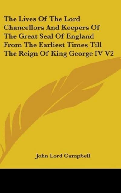 The Lives Of The Lord Chancellors And Keepers Of The Great Seal Of England From The Earliest Times Till The Reign Of King George IV V2