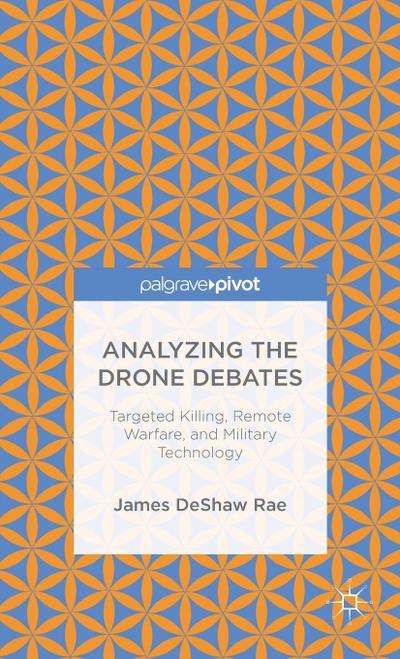 Analyzing the Drone Debates: Targeted Killing, Remote Warfare, and Military Technology