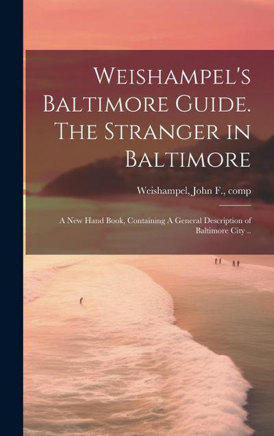 Weishampel’s Baltimore Guide. The Stranger in Baltimore: A new Hand Book, Containing A General Description of Baltimore City ..