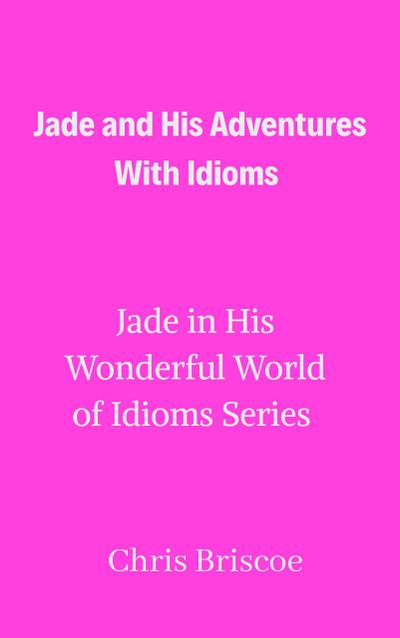 Jade and His Adventures With Idioms (Jade in His Wonderful World of Idioms, #1)