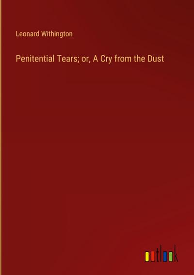 Penitential Tears; or, A Cry from the Dust