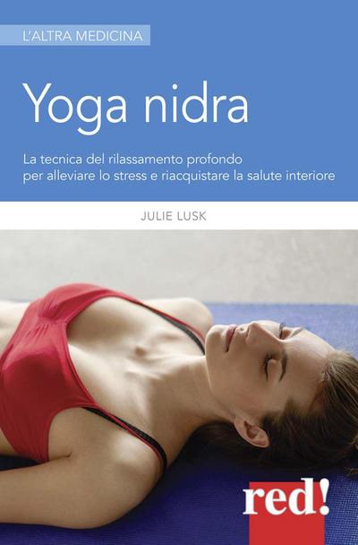 Yoga nidra. La tecnica del rilassamento profondo per combattere lo stress, chiarire l’inconscio e risvegliare la creatività