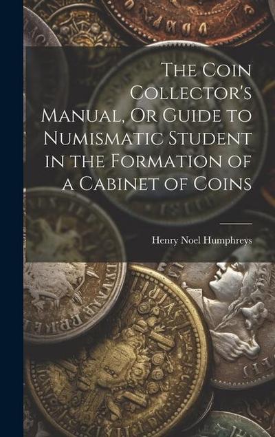 The Coin Collector’s Manual, Or Guide to Numismatic Student in the Formation of a Cabinet of Coins