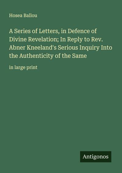 A Series of Letters, in Defence of Divine Revelation; In Reply to Rev. Abner Kneeland’s Serious Inquiry Into the Authenticity of the Same