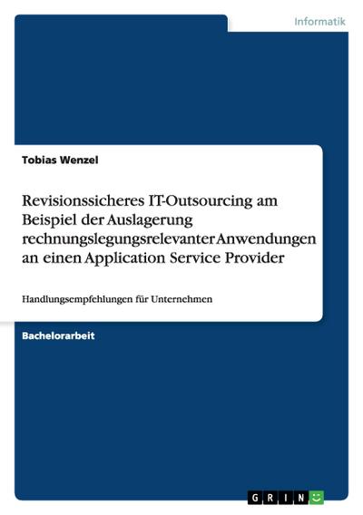 Revisionssicheres IT-Outsourcing am Beispiel der Auslagerung rechnungslegungsrelevanter Anwendungen an einen Application Service Provider - Tobias Wenzel