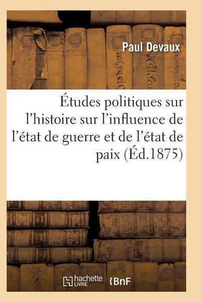 Études Politiques Sur l’Histoire Ancienne Et Moderne Et Sur l’Influence de l’État de Guerre