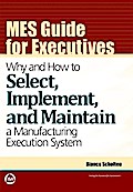 MES Guide for Executives: Why and How to Select, Implement, and Maintain a Manufacturing Execution System