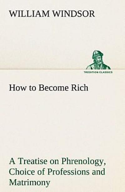 How to Become Rich A Treatise on Phrenology, Choice of Professions and Matrimony