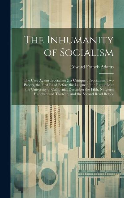 The Inhumanity of Socialism: The Case Against Socialism & a Critique of Socialism. Two Papers, the First Read Before the League of the Republic at