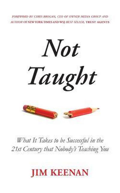 Not Taught: What It Takes to be Successful in the 21st Century that Nobody’s Teaching You