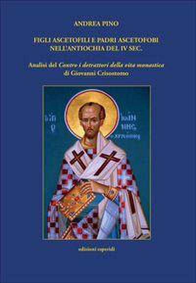 Figli ascetofili e padri ascetofobi nell’Antiochia del IV sec. Analisi del ’Contro i detrattori della vita monastica’ di Giovanni Crisostomo