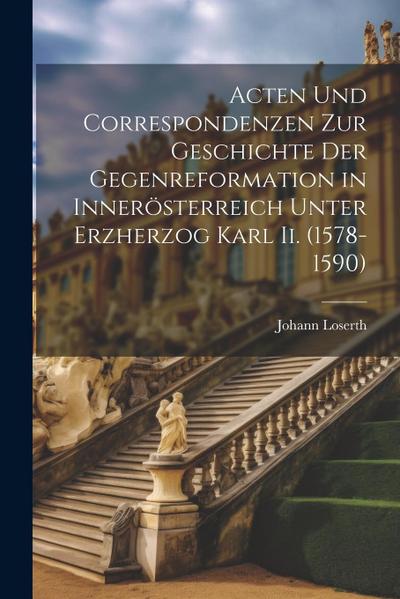 Acten Und Correspondenzen Zur Geschichte Der Gegenreformation in Innerösterreich Unter Erzherzog Karl Ii. (1578-1590)